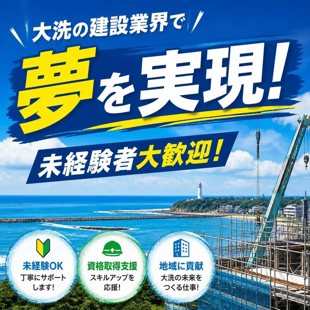 大洗の建設業界で夢を実現！未経験者大歓迎！