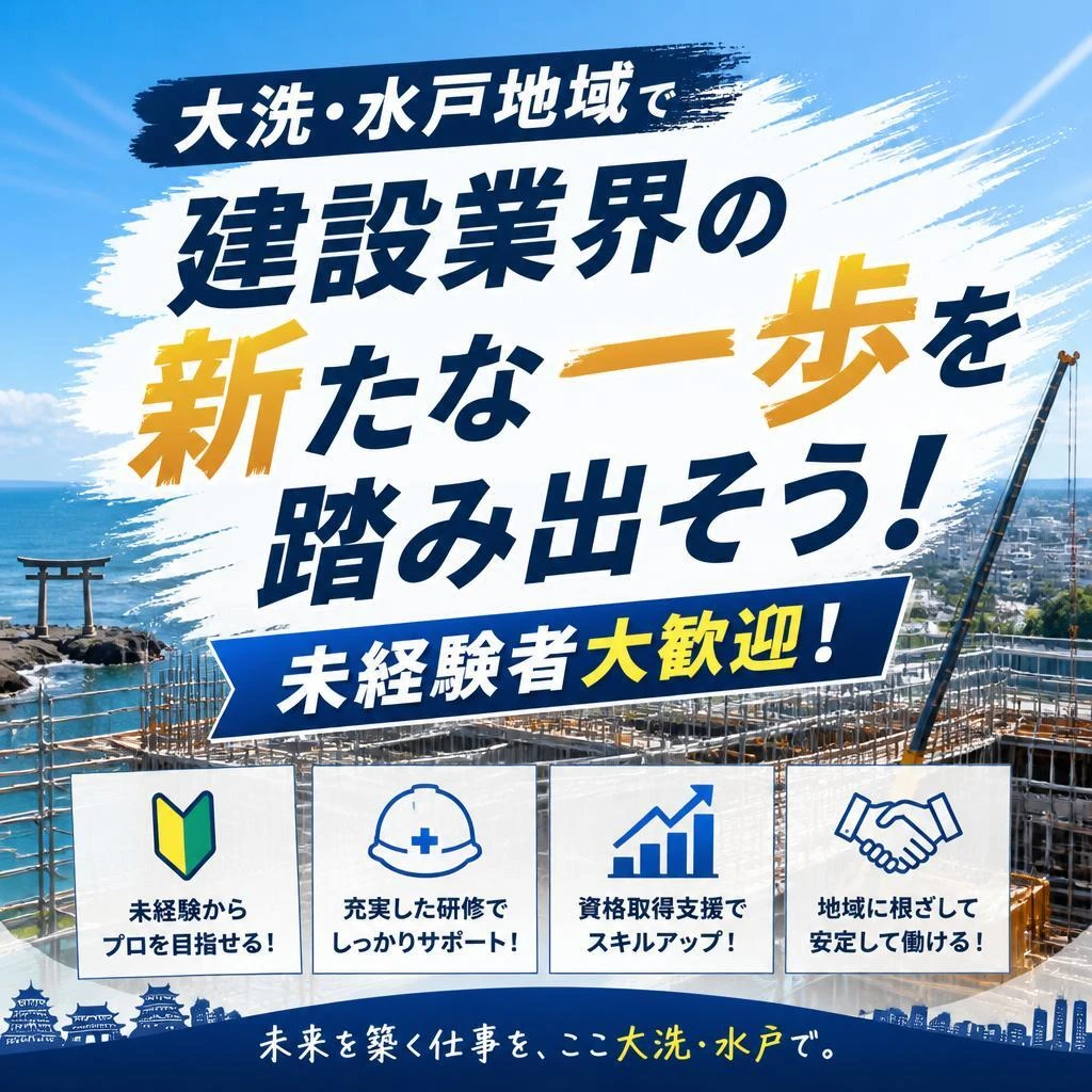 大洗・水戸地域で建設業界の新たな一歩を踏み出そう！未経験者大歓迎！