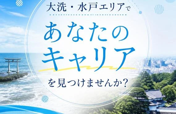 大洗・水戸エリアで『あなたのキャリア』を見つけませんか？