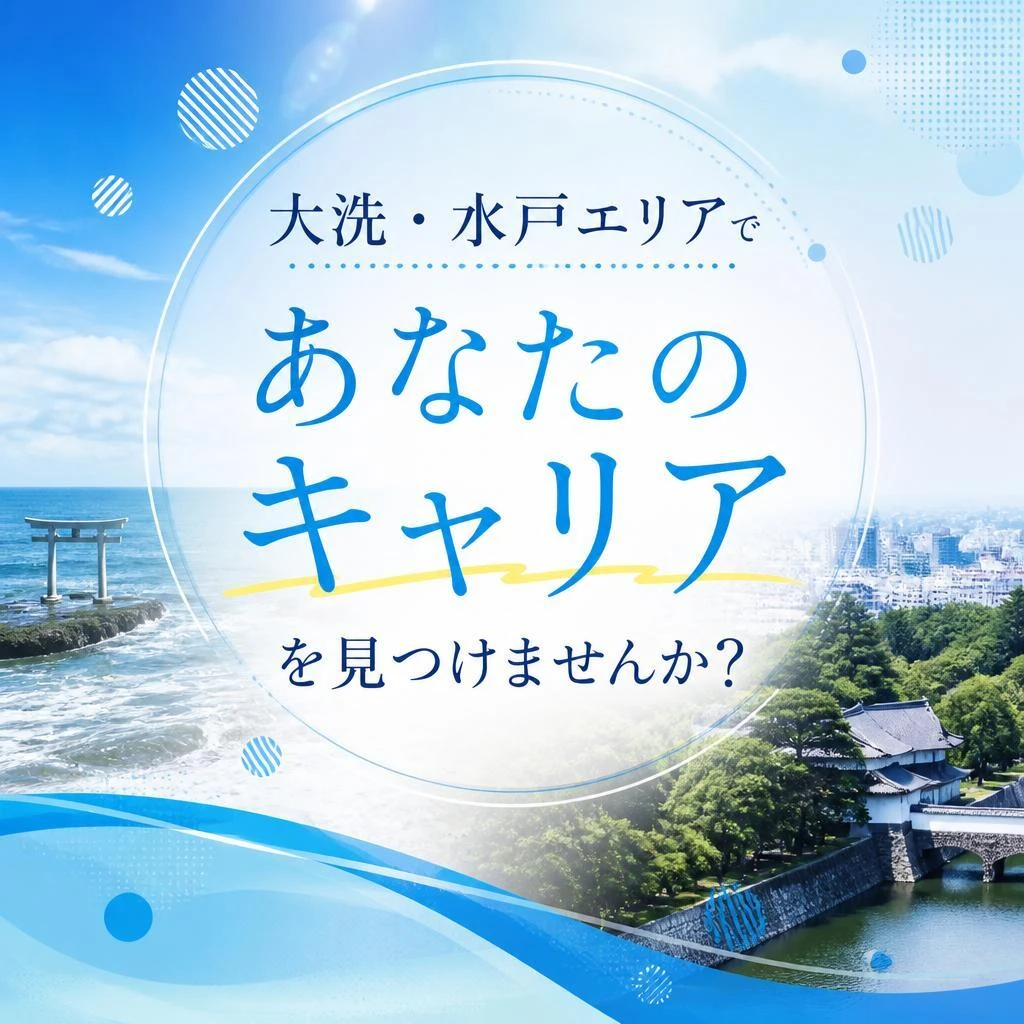 大洗・水戸エリアで『あなたのキャリア』を見つけませんか？