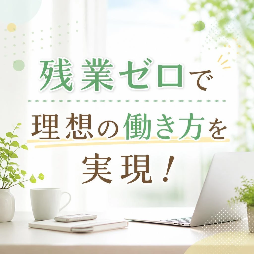 残業ゼロで理想の働き方を実現！
