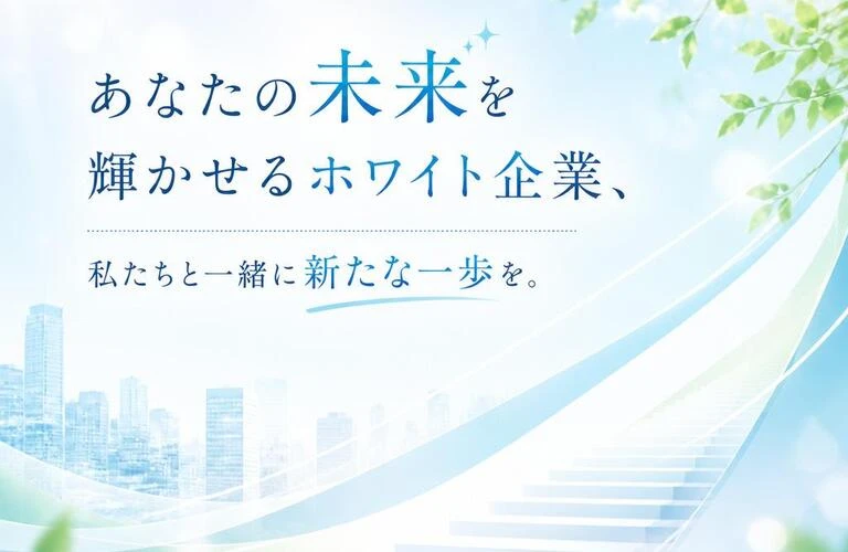 あなたの未来を輝かせるホワイト企業、私たちと一緒に新たな一歩を。