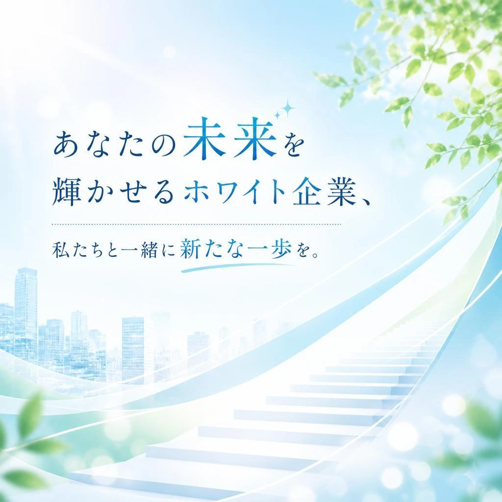あなたの未来を輝かせるホワイト企業、私たちと一緒に新たな一歩を。