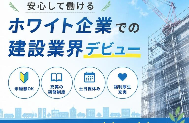 未経験者歓迎！安心して働けるホワイト企業での建設業界デビュー