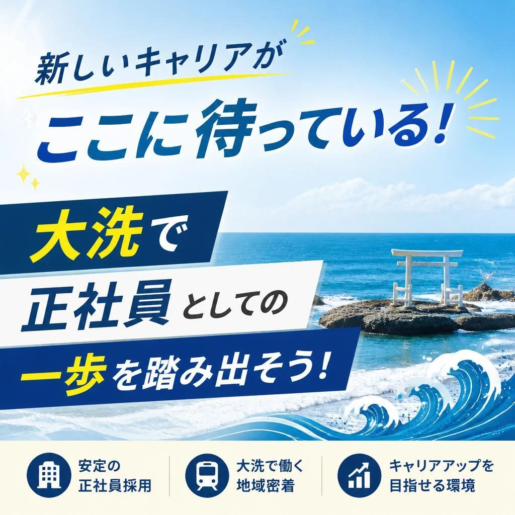 新しいキャリアがここに待っている！大洗で正社員としての一歩を踏み出そう！